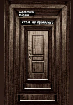 Уход из прошлого, аудиокнига Марины Сергеевны Айрапетовой. ISDN70909432