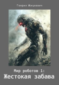 Мир роботов 1: Жестокая забава, audiobook Генриха Мицкевича. ISDN70910620