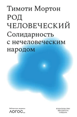 Род человеческий. Солидарность с нечеловеческим народом - Тимоти Мортон