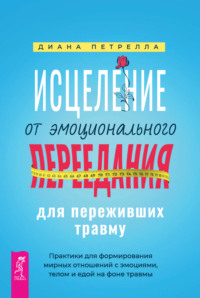 Исцеление от эмоционального переедания для переживших травму. Практики для формирования мирных отношений с эмоциями, телом и едой на фоне травмы - Диана Петрелла