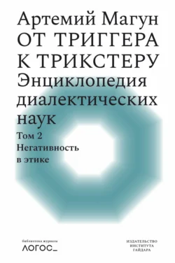 От триггера к трикстеру. Энциклопедия диалектических наук. Том 2: Негативность в этике - Артемий Магун