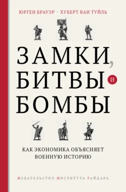 Замки, битвы и бомбы. Как экономика объясняет военную историю - Юрген Брауэр