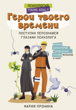 Герои твоего времени. Поступки персонажей глазами психолога - Мария Пронина