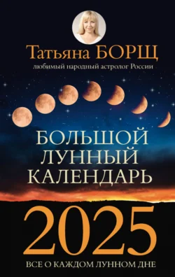 Большой лунный календарь на 2025 год. Все о каждом лунном дне - Татьяна Борщ