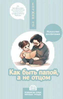 Как быть папой, а не отцом. Искусство воспитания, audiobook Ёнчжина Чо. ISDN70913524