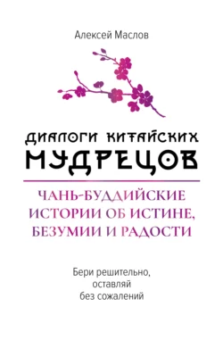 Диалоги китайских мудрецов. Чань-буддийские истории об истине, безумии и радости - Алексей Маслов