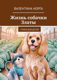 Жизнь собачки Златы. Стихи для детей - Валентина Иорга
