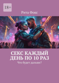 Секс каждый день по 10 раз. Что будет дальше? - Рита Фокс