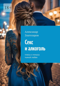 Секс и алкоголь. Плюсы и минусы пьяной любви - Александр Златозаров