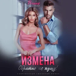 Измена. Обратно не пущу! - Регина Янтарная