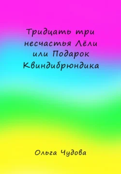 Тридцать три несчастья Лёли или Подарок Квиндибрюндика - Ольга Чудова