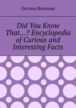 Did You Know That…? Encyclopedia of Curious and Interesting Facts - Оксана Иванова