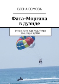 Фата-Моргана. Стихи, эссе для родителей пишущих детей - Елена Сомова