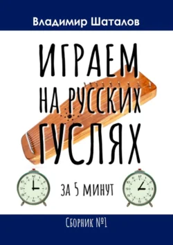 Играем на русских гуслях за 5 минут. Сборник №1, аудиокнига Владимира Сергеевича Шаталова. ISDN70915195