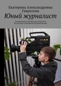 Юный журналист. Методическое пособие для педагогов по детской и юношеской журналистике - Екатерина Гаврилова