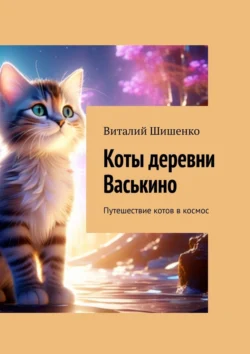 Коты деревни Васькино. Путешествие котов в космос, аудиокнига Виталия Ивановича Шишенко. ISDN70915393