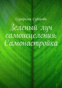 Зеленый луч самоисцеления. Самонастройка, аудиокнига Серафимы Суворовой. ISDN70915444