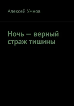 Ночь – верный страж тишины - Алексей Умнов