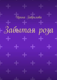 Забытая роза - Ирина Гаврилова