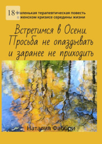 Встретимся в Осени. Просьба не опаздывать и заранее не приходить. Маленькая терапевтическая повесть о женском кризисе середины жизни - Наталия Фаббри