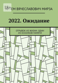 2022. Ожидание. Отрывок из жизни. Один из осколков памяти, аудиокнига Артема Вячеславовича Мирзы. ISDN70915750