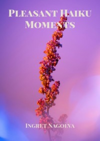 Pleasant Haiku Moments - Ingret Nagoeva