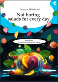 Not boring salads for every day. Book series «Gods of nutrition and cooking» - Yevgeniya Sikhimbayeva