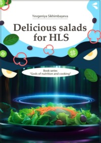 Delicious salads for HLS. Book series «Gods of nutrition and cooking» - Yevgeniya Sikhimbayeva