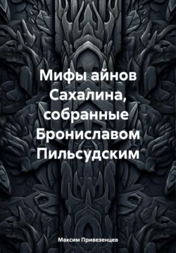 Мифы айнов Сахалина, собранные Брониславом Пильсудским, аудиокнига Максима Привезенцева. ISDN70916137