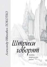 Штрихи говорят. Альбом графических работ - Александр Локотко