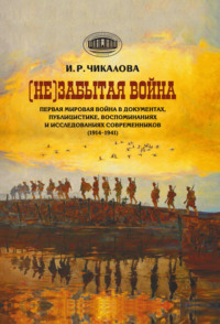 (Не)забытая война. Первая мировая война в документах, публицистике, воспоминаниях и исследованиях современников (1914–1941) - Ирина Чикалова