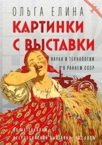 Картинки с выставки. Наука и технологии в раннем СССР - Ольга Елина