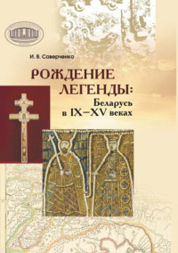 Рождение легенды. Беларусь в IX–XV веках - Иван Саверченко