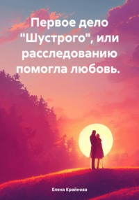 Первое дело «Шустрого», или Расследованию помогла любовь, audiobook Елены Крайновой. ISDN70918261