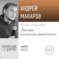 Лекция «Платоник. Быть или не быть марионеткой богов» - Андрей Макаров