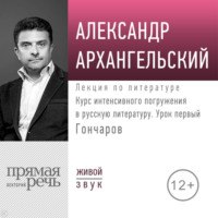 Курс интенсивного погружения в русскую литературу. Урок первый. Гончаров - Александр Архангельский