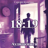 18:19, аудиокнига Сергея Евгеньевича Куценко. ISDN70921108
