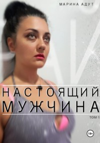 Настоящий Мужчина. Том 1. Рай - Марина Адут