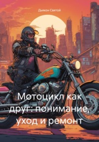 Мотоцикл как друг: понимание, уход и ремонт - Дьякон Святой