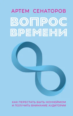 Вопрос времени. Как перестать быть ноунеймом и получить внимание аудитории - Артем Сенаторов