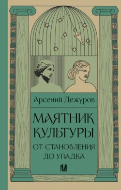 Маятник культуры. От становления до упадка - Арсений Дежуров