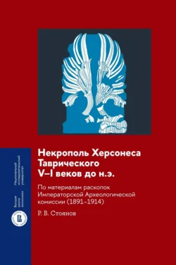 Некрополь Херсонеса Таврического V–I веков до н.э. По материалам раскопок Императорской Археологической комиссии (1891–1914) - Роман Стоянов