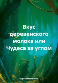 Вкус деревенского молока, или Чудеса за углом - Марина Москвитина