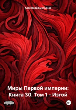 Миры Первой империи: Книга 30. Том 1 – Изгой - Александр Емельянов