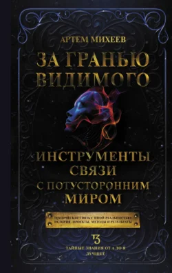 За гранью видимого. Инструменты связи с потусторонним миром - Артем Михеев