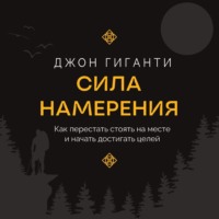 Сила намерения. Как перестать стоять на месте и начать достигать целей - Джон Гиганти