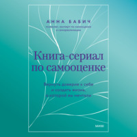 Книга-сериал по самооценке. Вернуть доверие к себе и создать жизнь, о которой вы мечтали, аудиокнига Анны Бабич. ISDN70929571