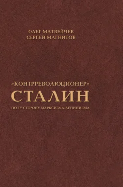 «Контрреволюционер» Сталин. По ту сторону марксизма-ленинизма - Олег Матвейчев