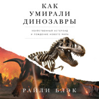 Как умирали динозавры: Убийственный астероид и рождение нового мира - Райли Блэк