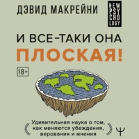 И все-таки она плоская! Удивительная наука о том как меняются убеждения, верования и мнения - Дэвид Макрейни